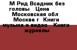 М.Рид Всадник без головы › Цена ­ 150 - Московская обл., Москва г. Книги, музыка и видео » Книги, журналы   . Московская обл.